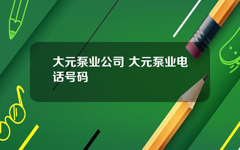 大元泵业公司 大元泵业电话号码